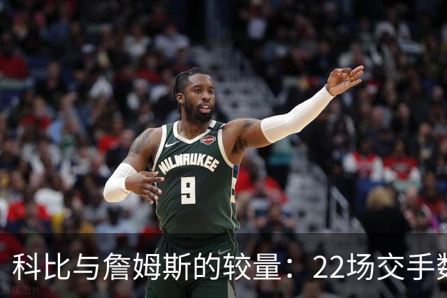 科比与詹姆斯的较量：22场交手数据分析